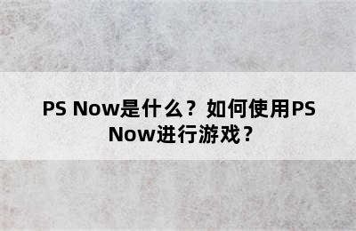 PS Now是什么？如何使用PS Now进行游戏？